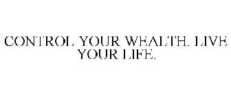 CONTROL YOUR WEALTH. LIVE YOUR LIFE.