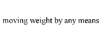 MOVING WEIGHT BY ANY MEANS