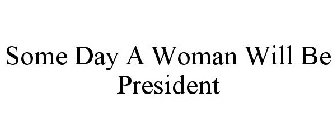 SOME DAY A WOMAN WILL BE PRESIDENT