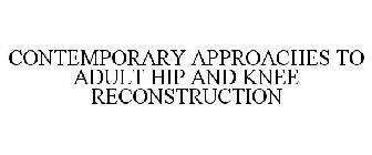 CONTEMPORARY APPROACHES TO ADULT HIP AND KNEE RECONSTRUCTION