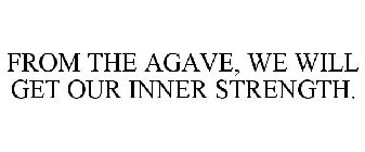 FROM THE AGAVE, WE WILL GET OUR INNER STRENGTH.