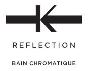 K REFLECTION BAIN CHROMATIQUE