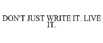 DON'T JUST WRITE IT. LIVE IT.