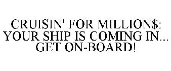 CRUISIN' FOR MILLION$: YOUR SHIP IS COMING IN... GET ON-BOARD!