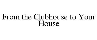 FROM THE CLUBHOUSE TO YOUR HOUSE