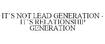 IT'S NOT LEAD GENERATION - IT'S RELATIONSHIP GENERATION