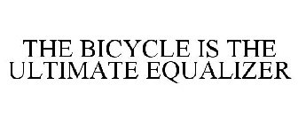 THE BICYCLE IS THE ULTIMATE EQUALIZER