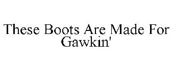 THESE BOOTS ARE MADE FOR GAWKIN'