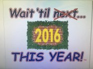 WAIT 'TIL NEXT 2016 THIS YEAR!