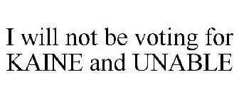 I WILL NOT BE VOTING FOR KAINE AND UNABLE