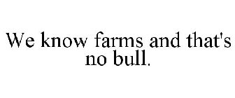 WE KNOW FARMS AND THAT'S NO BULL.