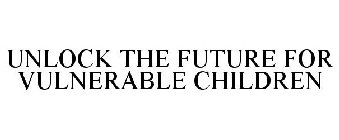 UNLOCK THE FUTURE FOR VULNERABLE CHILDREN