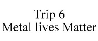 TRIP 6 METAL LIVES MATTER