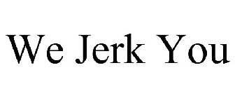 WE JERK YOU