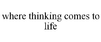 WHERE THINKING COMES TO LIFE