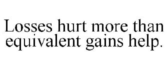 LOSSES HURT MORE THAN EQUIVALENT GAINS HELP.