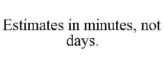 ESTIMATES IN MINUTES, NOT DAYS.