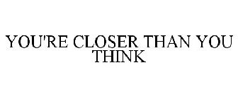 YOU'RE CLOSER THAN YOU THINK