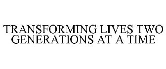 TRANSFORMING LIVES TWO GENERATIONS AT ATIME