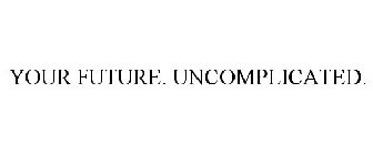 YOUR FUTURE. UNCOMPLICATED.