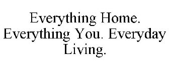 EVERYTHING HOME. EVERYTHING YOU. EVERYDAY LIVING.