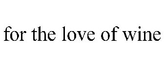 FOR THE LOVE OF WINE