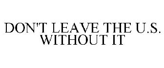 DON'T LEAVE THE U.S. WITHOUT IT