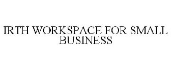 IRTH WORKSPACE FOR SMALL BUSINESS
