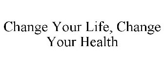 CHANGE YOUR LIFE, CHANGE YOUR HEALTH