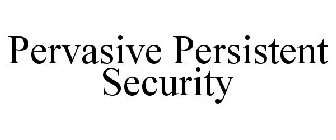 PERVASIVE PERSISTENT SECURITY