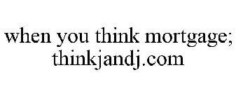 WHEN YOU THINK MORTGAGE; THINKJANDJ.COM