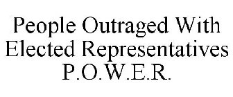 PEOPLE OUTRAGED WITH ELECTED REPRESENTATIVES P.O.W.E.R.