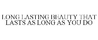 LONG LASTING BEAUTY THAT LASTS AS LONG AS YOU DO