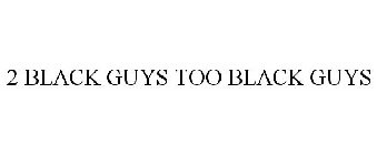 2 BLACK GUYS TOO BLACK GUYS