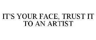IT'S YOUR FACE, TRUST IT TO AN ARTIST