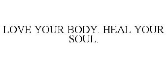 LOVE YOUR BODY. HEAL YOUR SOUL.