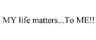 MY LIFE MATTERS...TO ME!!