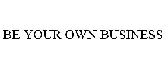 BE YOUR OWN BUSINESS