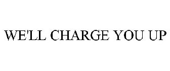 WE'LL CHARGE YOU UP