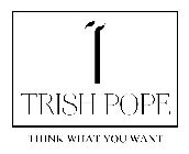T TRISH POPE THINK WHAT YOU WANT