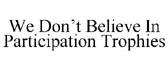 WE DON'T BELIEVE IN PARTICIPATION TROPHIES