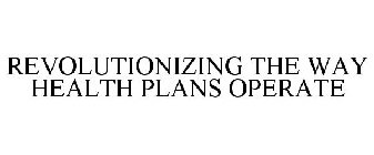 REVOLUTIONIZING THE WAY HEALTH PLANS OPERATE