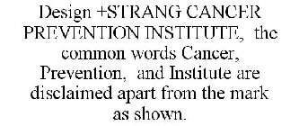 DESIGN +STRANG CANCER PREVENTION INSTITUTE, THE COMMON WORDS CANCER, PREVENTION, AND INSTITUTE ARE DISCLAIMED APART FROM THE MARK AS SHOWN.