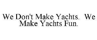 WE DON'T MAKE YACHTS. WE MAKE YACHTS FUN.