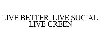LIVE BETTER. LIVE SOCIAL. LIVE GREEN