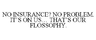 NO INSURANCE? NO PROBLEM. IT'S ON US... THAT'S OUR FLOSSOPHY.