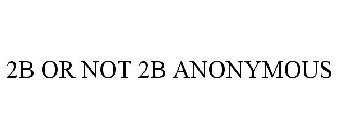 2B OR NOT 2B ANONYMOUS