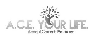 A.C.E. YOUR LIFE. ACCEPT.COMMIT.EMBRACE