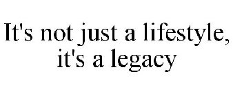 IT'S NOT JUST A LIFESTYLE, IT'S A LEGACY