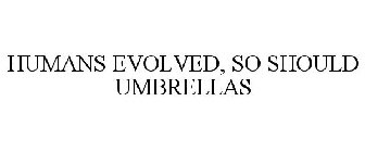 HUMANS EVOLVED, SO SHOULD UMBRELLAS